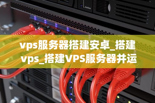 vps服务器搭建安卓_搭建 vps_搭建VPS服务器并运行安卓系统
