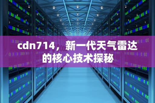 cdn714，新一代天气雷达的核心技术探秘