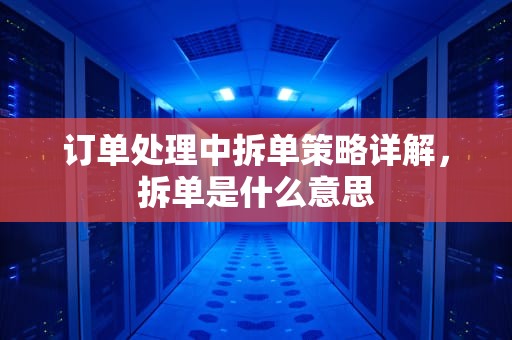 订单处理中拆单策略详解，拆单是什么意思