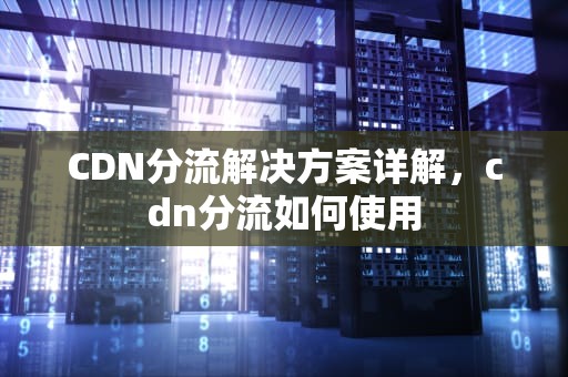 CDN分流解决方案详解，cdn分流如何使用