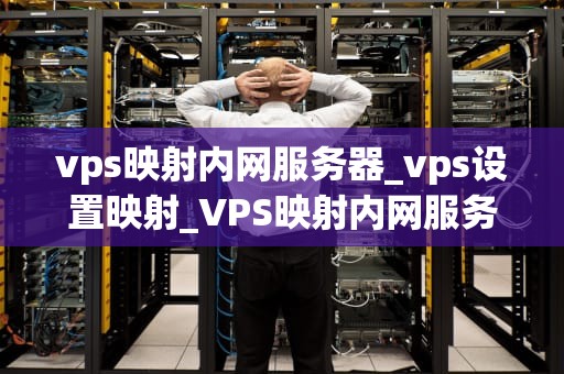 vps映射内网服务器_vps设置映射_VPS映射内网服务器的实现与应用
