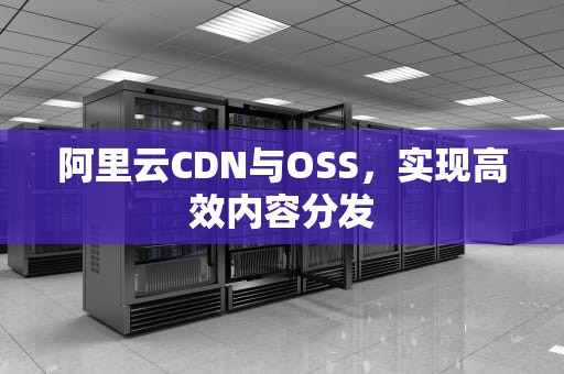 阿里云CDN与OSS，实现高效内容分发