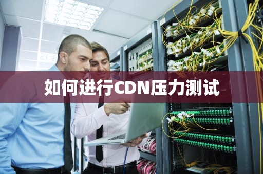 如何进行CDN压力测试