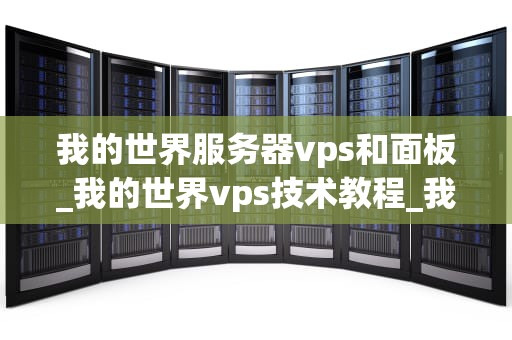 我的世界服务器vps和面板_我的世界vps技术教程_我的世界服务器VPS和面板的全面解析