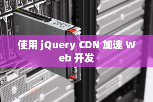 使用 jQuery CDN 加速 Web 开发