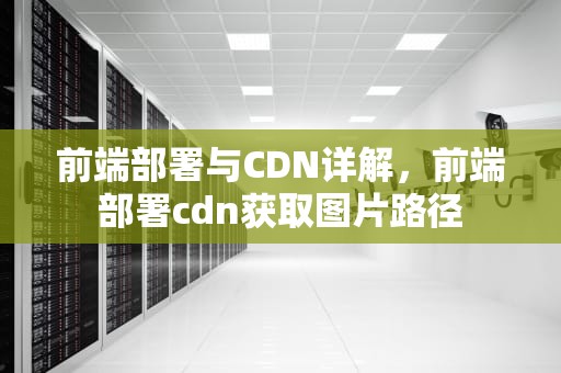 前端部署与CDN详解，前端部署cdn获取图片路径