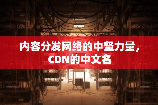 内容分发网络的中坚力量，CDN的中文名