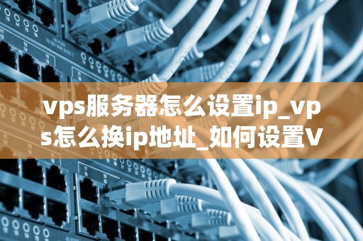 vps服务器怎么设置ip_vps怎么换ip地址_如何设置VPS服务器IP