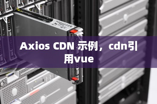 Axios CDN 示例，cdn引用vue