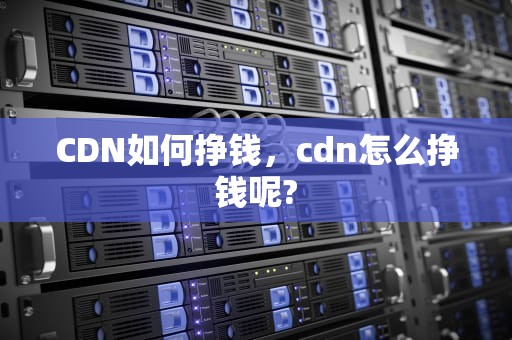 CDN如何挣钱，cdn怎么挣钱呢?