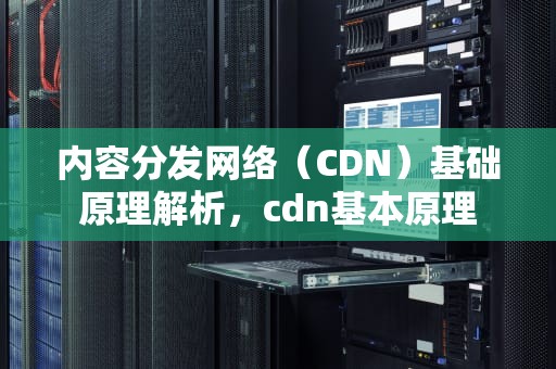 内容分发网络（CDN）基础原理解析，cdn基本原理