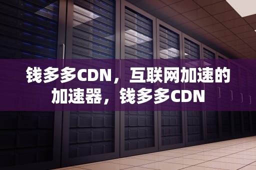 钱多多CDN，互联网加速的加速器，钱多多CDN