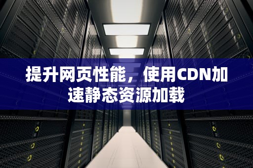 提升网页性能，使用CDN加速静态资源加载