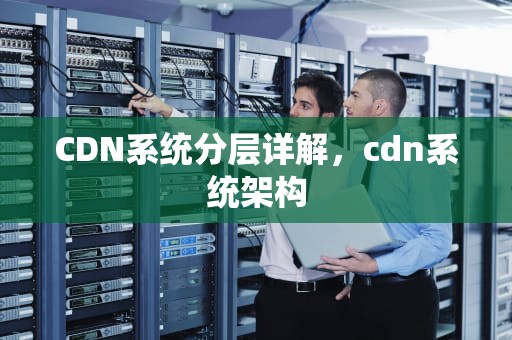 CDN系统分层详解，cdn系统架构