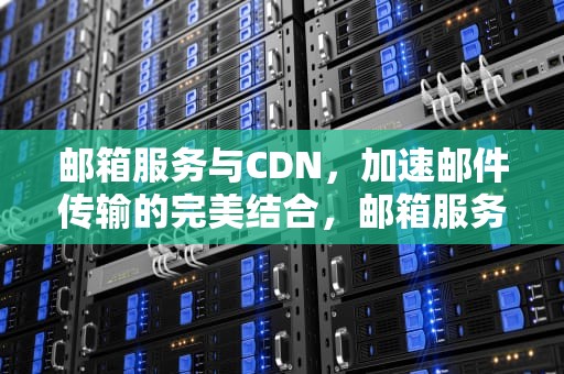 邮箱服务与CDN，加速邮件传输的完美结合，邮箱服务网站网页版