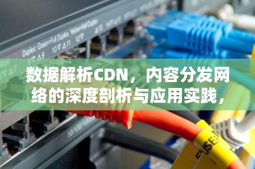 数据解析CDN，内容分发网络的深度剖析与应用实践，数据解析CDAB