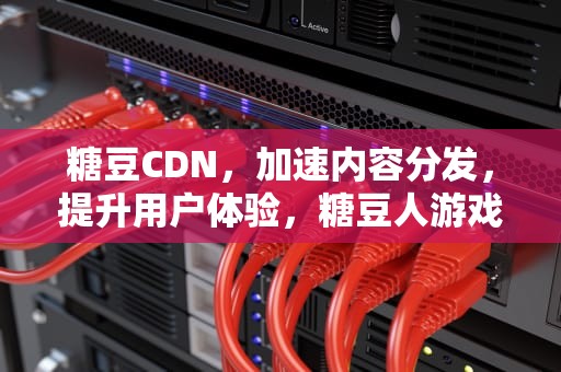糖豆CDN，加速内容分发，提升用户体验，糖豆人游戏别称