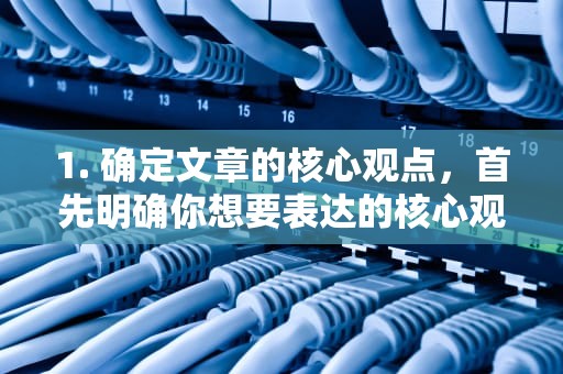 1. 确定文章的核心观点，首先明确你想要表达的核心观点是什么。是解释CDN执照等级制度的重要性？还是分析不同等级执照对企业的影响？或者探讨如何提升企业在CDN领域的竞争力？cdn资质