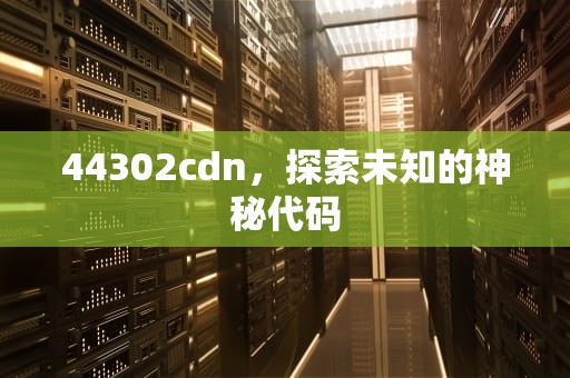 44302cdn，探索未知的神秘代码