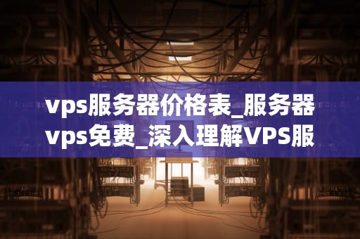 vps服务器价格表_服务器vps免费_深入理解VPS服务器价格表