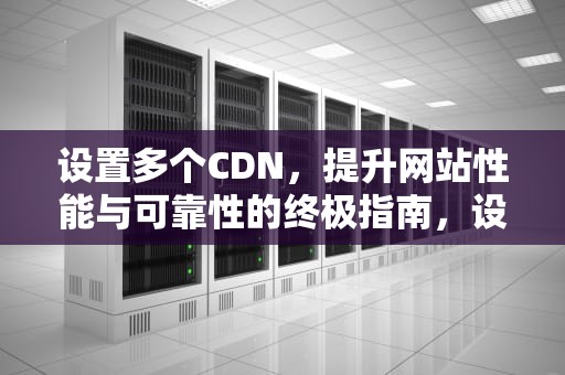 设置多个CDN，提升网站性能与可靠性的终极指南，设置多个显示器里只有一个显示器