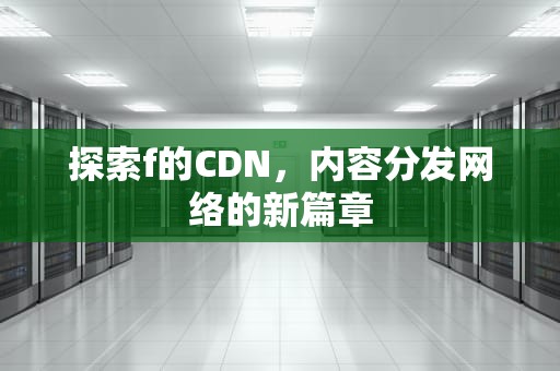 探索f的CDN，内容分发网络的新篇章