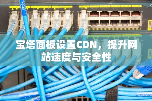 宝塔面板设置CDN，提升网站速度与安全性