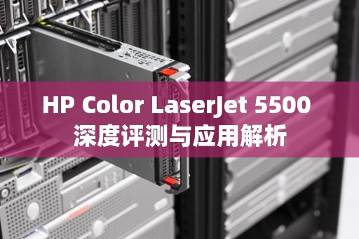 HP Color LaserJet 5500 深度评测与应用解析