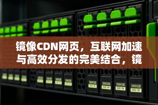 镜像CDN网页，互联网加速与高效分发的完美结合，镜像网站使用
