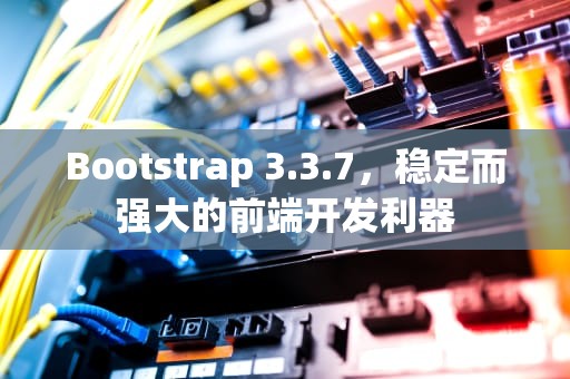 Bootstrap 3.3.7，稳定而强大的前端开发利器