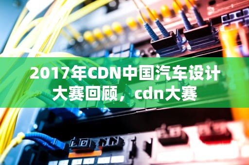 2017年CDN中国汽车设计大赛回顾，cdn大赛