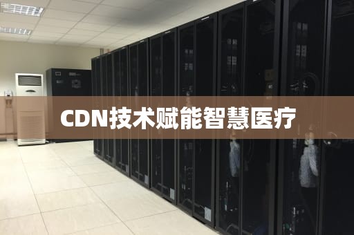 CDN技术赋能智慧医疗