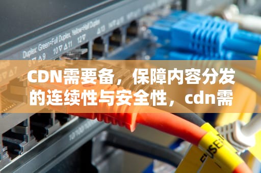 CDN需要备，保障内容分发的连续性与安全性，cdn需要备案吗
