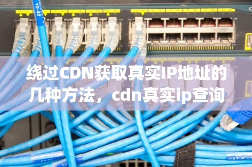 绕过CDN获取真实IP地址的几种方法，cdn真实ip查询