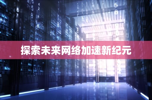 探索未来网络加速新纪元
