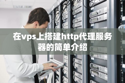 在vps上搭建http代理服务器的简单介绍