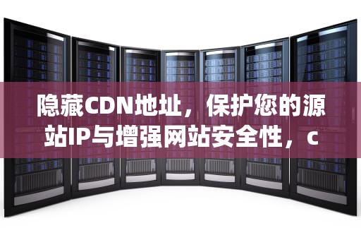隐藏CDN地址，保护您的源站IP与增强网站安全性，cdn 隐藏ip