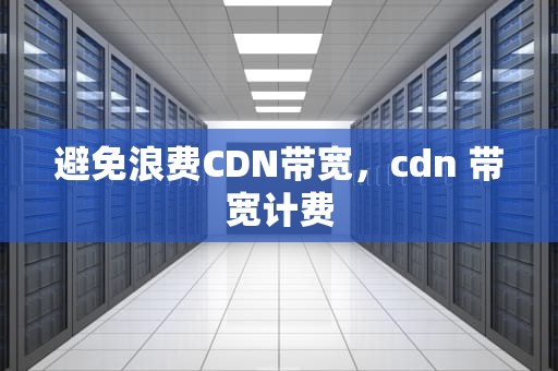避免浪费CDN带宽，cdn 带宽计费