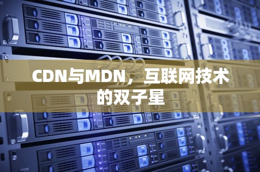 CDN与MDN，互联网技术的双子星