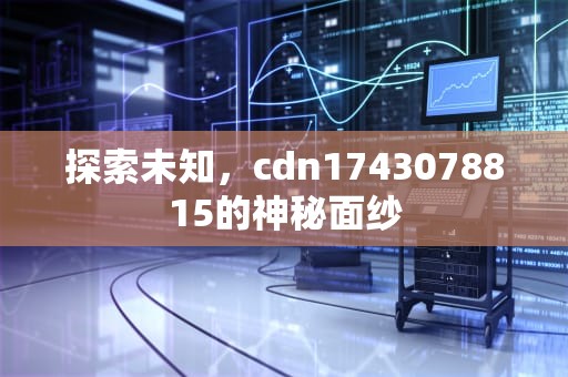 探索未知，cdn1743078815的神秘面纱