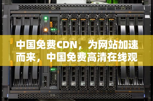 中国免费CDN，为网站加速而来，中国免费高清在线观看