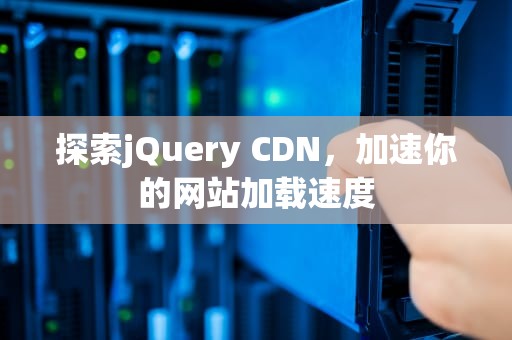 探索jQuery CDN，加速你的网站加载速度