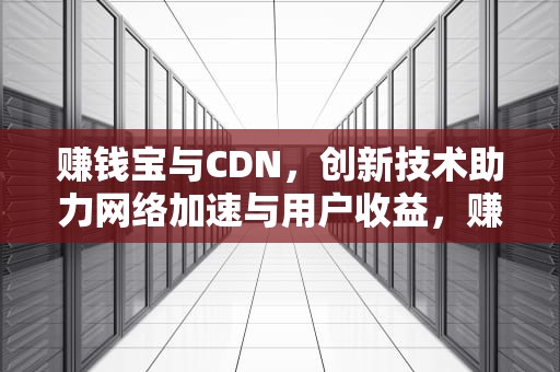 赚钱宝与CDN，创新技术助力网络加速与用户收益，赚钱宝cdn盒子