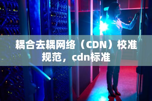 耦合去耦网络（CDN）校准规范，cdn标准