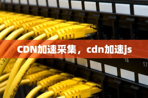 CDN加速采集，cdn加速js