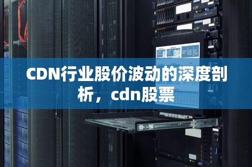 CDN行业股价波动的深度剖析，cdn股票