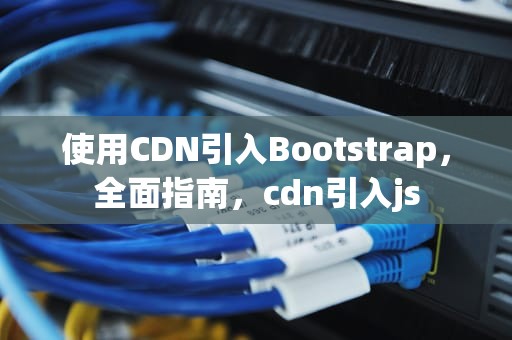 使用CDN引入Bootstrap，全面指南，cdn引入js