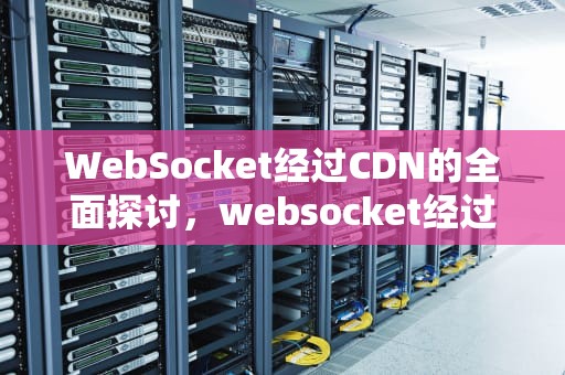 WebSocket经过CDN的全面探讨，websocket经过F5