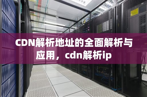 CDN解析地址的全面解析与应用，cdn解析ip
