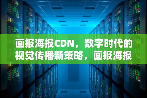 画报海报CDN，数字时代的视觉传播新策略，画报海报cdn资源访问出现问题是什么意思